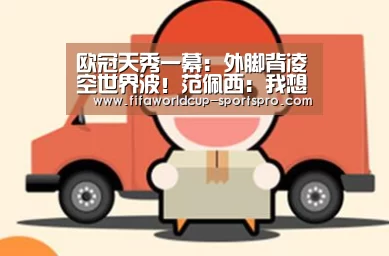 欧冠天秀一幕:外脚背凌空世界波!范佩西:我想看100遍【世界杯电竞】(图2) 世界杯直播平台