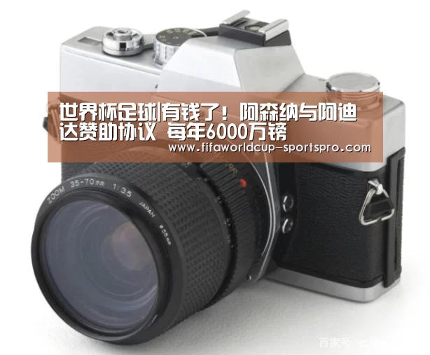 世界杯足球|有钱了!阿森纳与阿迪达赞助协议 每年6000万镑(图1) 世界杯直播平台